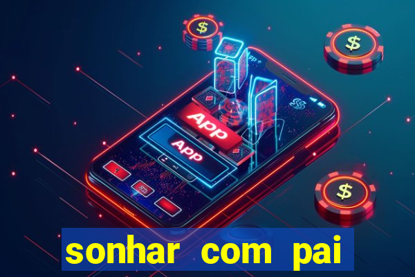 sonhar com pai falecido jogo do bicho